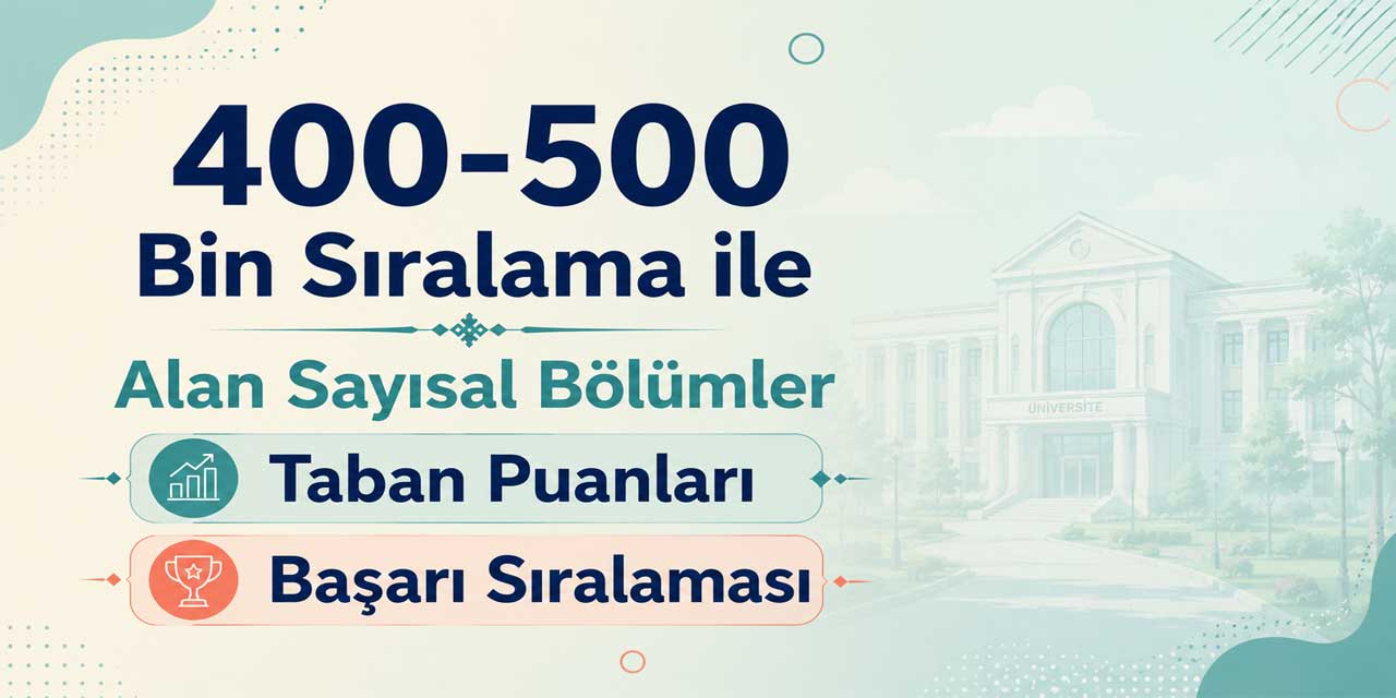 2026 YKS: 400 - 500 Bin Sıralama ile Alan Sayısal Bölümler ve Üniversiteler