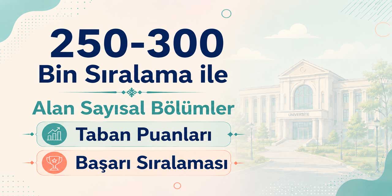 2026 YKS: 250 - 300 Bin Sıralama ile Alan Sayısal Bölümler ve Üniversiteler