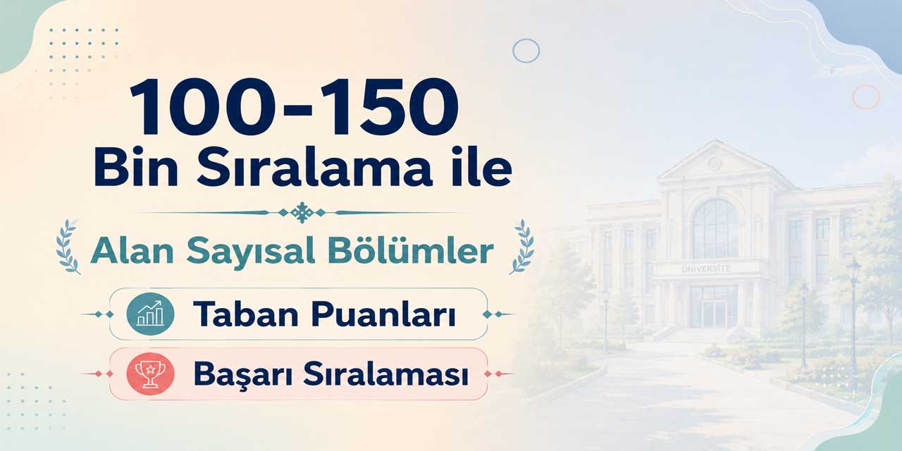 2026 YKS: 100 - 150 Bin Sıralama ile Alan Sayısal Bölümler ve Üniversiteler