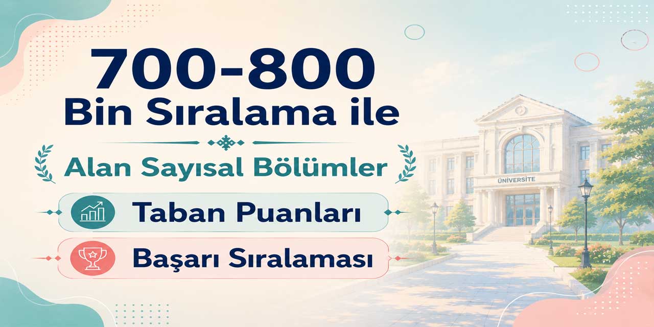 2026 YKS: 700 - 800 Bin Sıralama ile Alan Sayısal Bölümler ve Üniversiteler