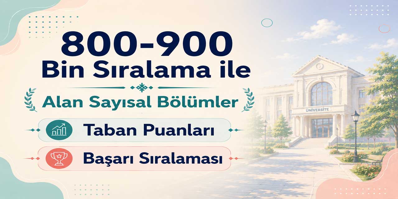 2026 YKS: 800 - 900 Bin Sıralama ile Alan Sayısal Bölümler ve Üniversiteler