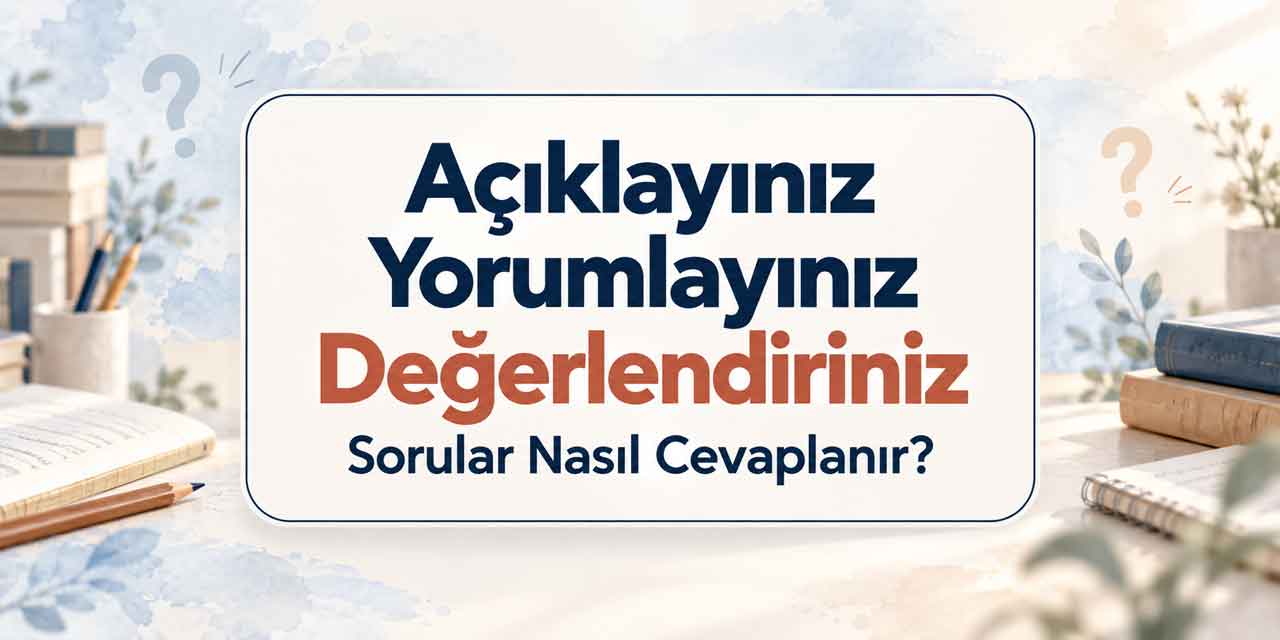 Açıklayınız, Yorumlayınız, Değerlendiriniz Ne Demek? Sorular Nasıl Cevaplanır?