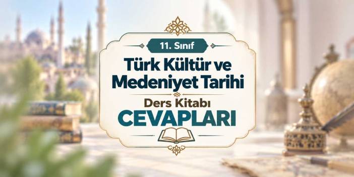 11. Sınıf Türk Kültür ve Medeniyet Tarihi Ders Kitabı Cevapları MEB Yayınları